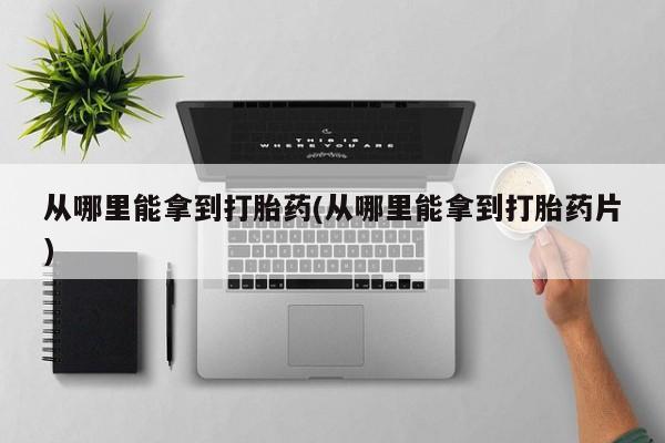 米非米索网上购买从哪里能拿到打胎药(从哪里能拿到打胎药片)