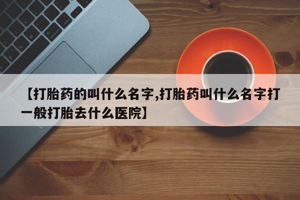 米非米索网上购买【打胎药的叫什么名字,打胎药叫什么名字打一般打胎去什么医院】