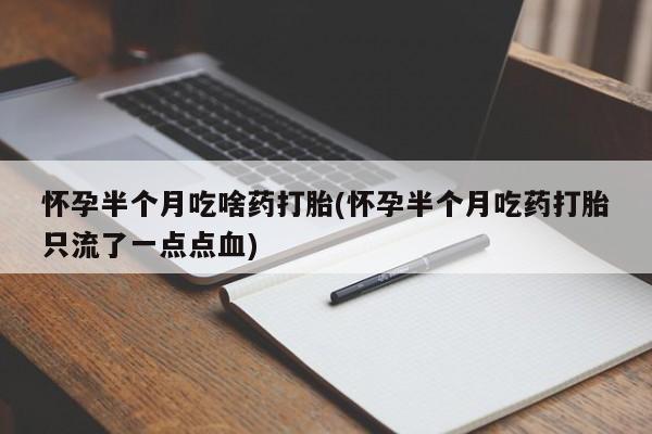 米非米索网上购买怀孕半个月吃啥药打胎(怀孕半个月吃药打胎只流了一点点血)