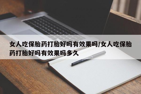 米非米索网上购买女人吃保胎药打胎好吗有效果吗/女人吃保胎药打胎好吗有效果吗多久