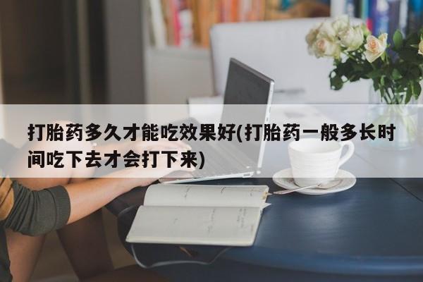 米非米索网上购买打胎药多久才能吃效果好(打胎药一般多长时间吃下去才会打下来)