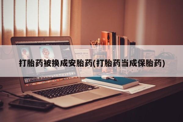 米非米索网上购买打胎药被换成安胎药(打胎药当成保胎药)