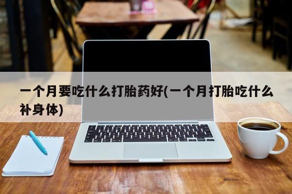 米非米索网上购买一个月要吃什么打胎药好(一个月打胎吃什么补身体)