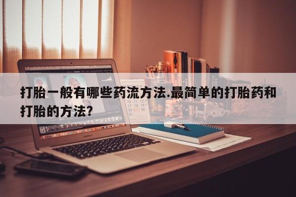米非米索网上购买打胎一般有哪些药流方法.最简单的打胎药和打胎的方法？