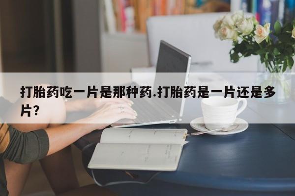 米非米索网上购买打胎药吃一片是那种药.打胎药是一片还是多片？