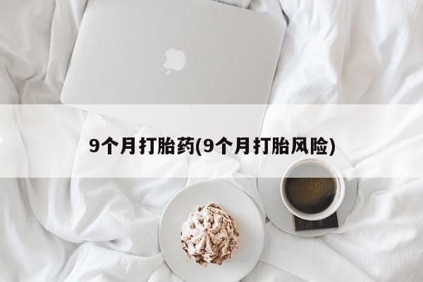 米非米索网上购买9个月打胎药(9个月打胎风险)
