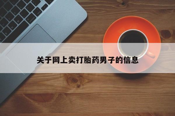 米非米索网上购买关于网上卖打胎药男子的信息