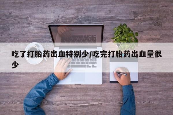 米非米索网上购买吃了打胎药出血特别少/吃完打胎药出血量很少
