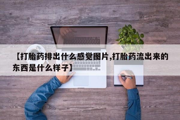 米非米索网上购买【打胎药排出什么感觉图片,打胎药流出来的东西是什么样子】