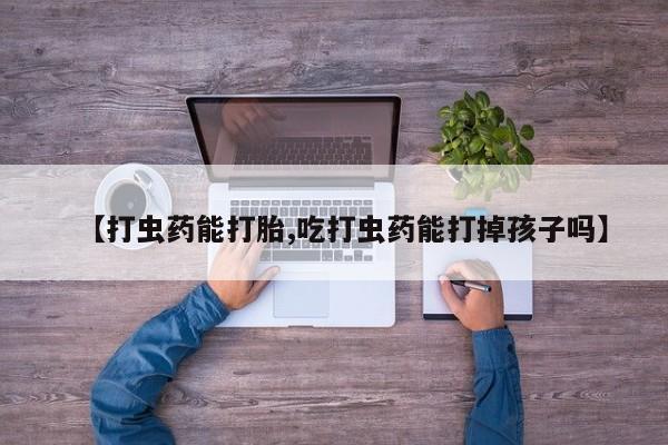 米非米索网上购买【打虫药能打胎,吃打虫药能打掉孩子吗】