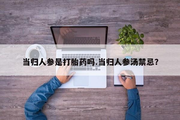 米非米索网上购买当归人参是打胎药吗.当归人参汤禁忌？
