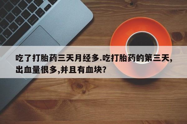 米非米索网上购买吃了打胎药三天月经多.吃打胎药的第三天,出血量很多,并且有血块？