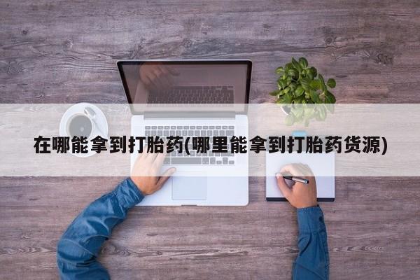 米非米索网上购买在哪能拿到打胎药(哪里能拿到打胎药货源)