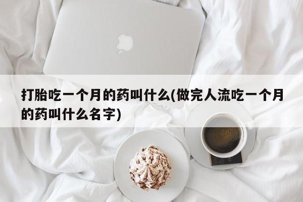 米非米索网上购买打胎吃一个月的药叫什么(做完人流吃一个月的药叫什么名字)