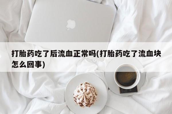 米非米索网上购买打胎药吃了后流血正常吗(打胎药吃了流血块怎么回事)