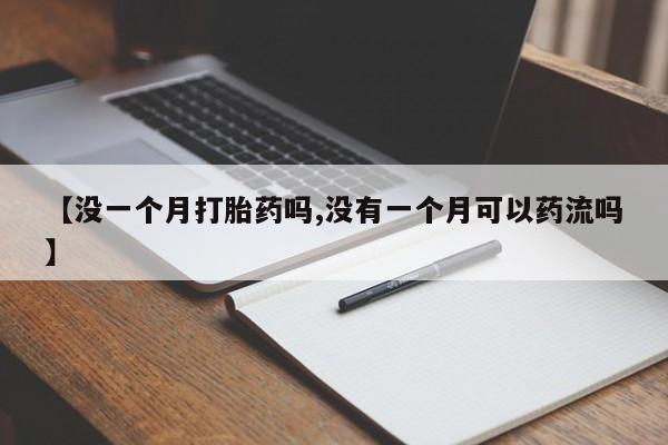 米非米索网上购买【没一个月打胎药吗,没有一个月可以药流吗】