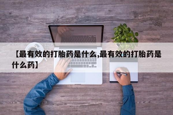 米非米索网上购买【最有效的打胎药是什么,最有效的打胎药是什么药】