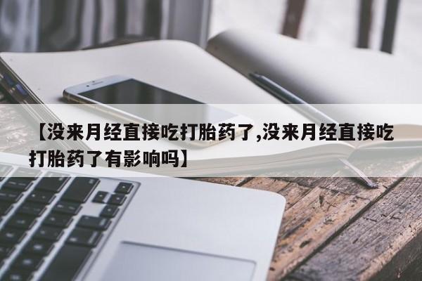 米非米索网上购买【没来月经直接吃打胎药了,没来月经直接吃打胎药了有影响吗】