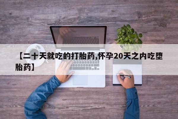 米非米索网上购买【二十天就吃的打胎药,怀孕20天之内吃堕胎药】