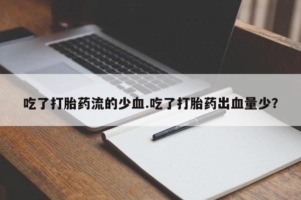 米非米索网上购买吃了打胎药流的少血.吃了打胎药出血量少？