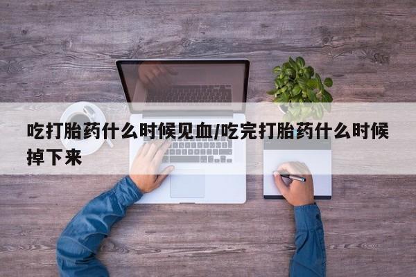 米非米索网上购买吃打胎药什么时候见血/吃完打胎药什么时候掉下来