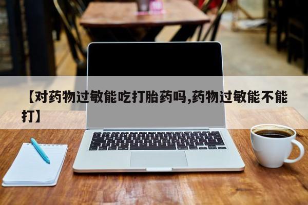 米非米索网上购买【对药物过敏能吃打胎药吗,药物过敏能不能打】