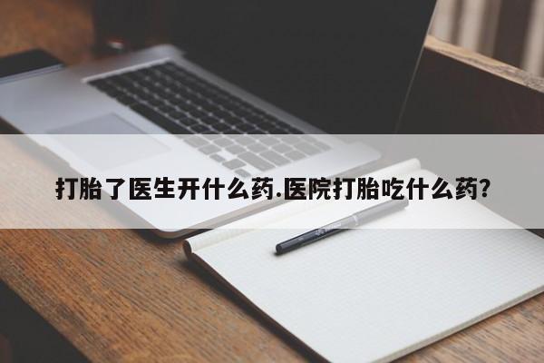 米非米索网上购买打胎了医生开什么药.医院打胎吃什么药？