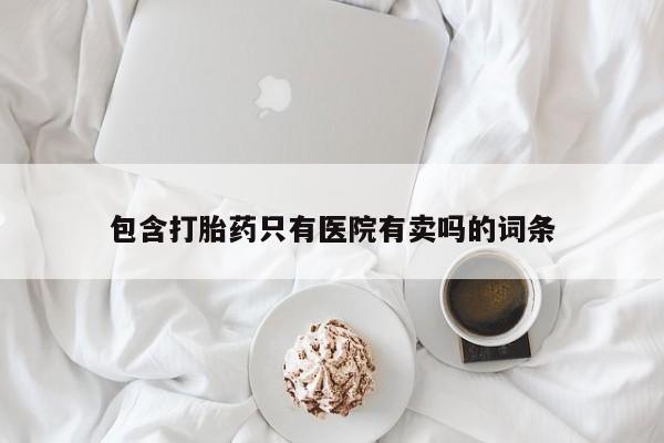 米非米索网上购买包含打胎药只有医院有卖吗的词条