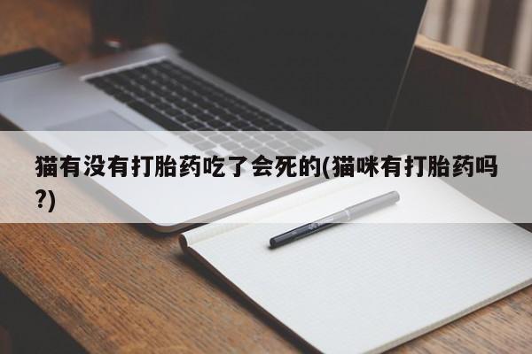 米非米索网上购买猫有没有打胎药吃了会死的(猫咪有打胎药吗?)