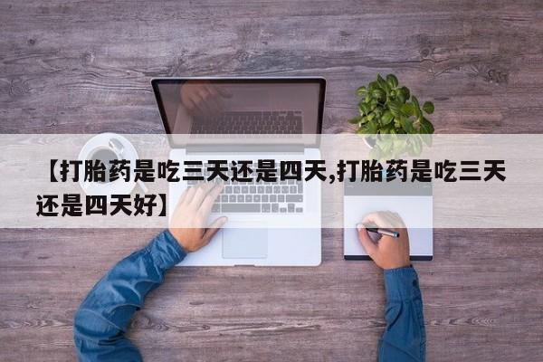 米非米索网上购买【打胎药是吃三天还是四天,打胎药是吃三天还是四天好】