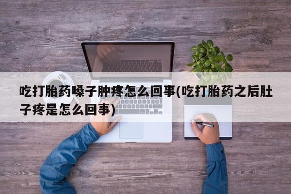 米非米索网上购买吃打胎药嗓子肿疼怎么回事(吃打胎药之后肚子疼是怎么回事)