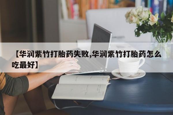 米非米索网上购买【华润紫竹打胎药失败,华润紫竹打胎药怎么吃最好】