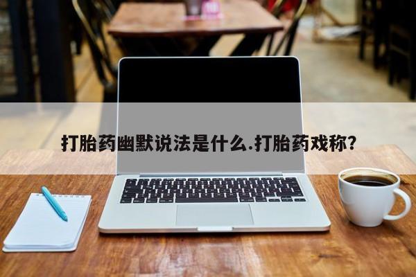 米非米索网上购买打胎药幽默说法是什么.打胎药戏称？
