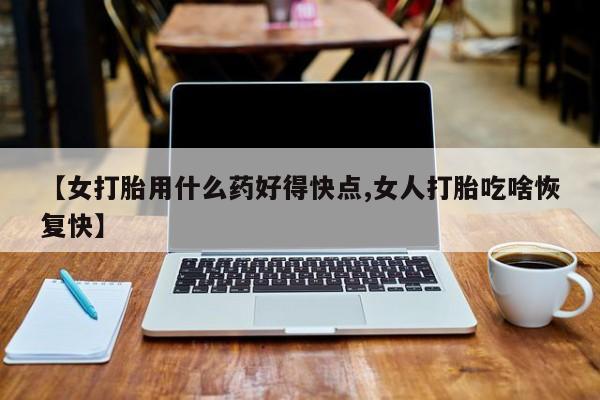米非米索网上购买【女打胎用什么药好得快点,女人打胎吃啥恢复快】