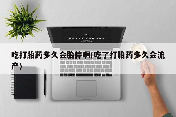 米非米索网上购买吃打胎药多久会胎停啊(吃了打胎药多久会流产)