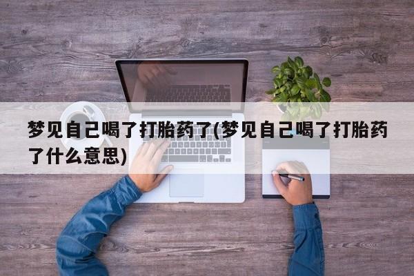 米非米索网上购买梦见自己喝了打胎药了(梦见自己喝了打胎药了什么意思)