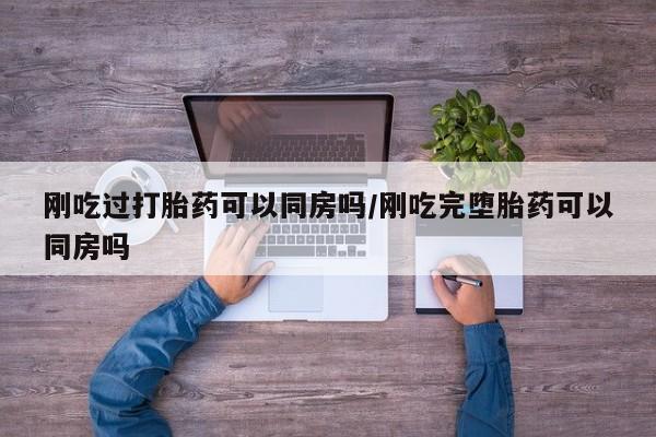 米非米索网上购买刚吃过打胎药可以同房吗/刚吃完堕胎药可以同房吗