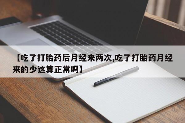 米非米索网上购买【吃了打胎药后月经来两次,吃了打胎药月经来的少这算正常吗】