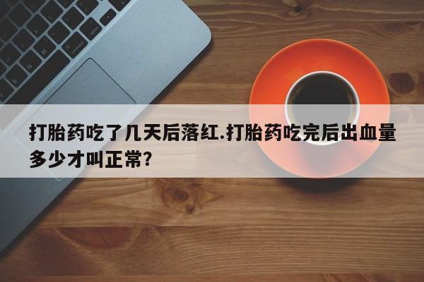 米非米索网上购买打胎药吃了几天后落红.打胎药吃完后出血量多少才叫正常？