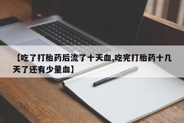 米非米索网上购买【吃了打胎药后流了十天血,吃完打胎药十几天了还有少量血】