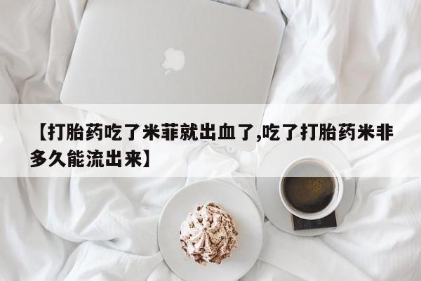 米非米索网上购买【打胎药吃了米菲就出血了,吃了打胎药米非多久能流出来】