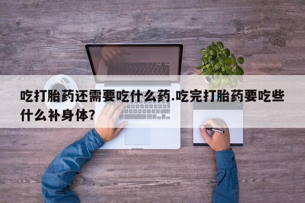 米非米索网上购买吃打胎药还需要吃什么药.吃完打胎药要吃些什么补身体？