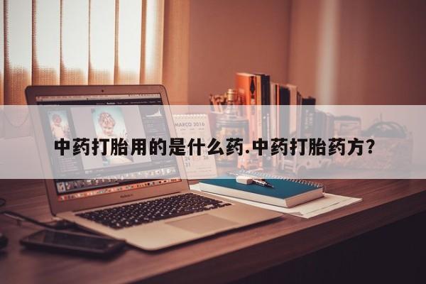 米非米索网上购买中药打胎用的是什么药.中药打胎药方？