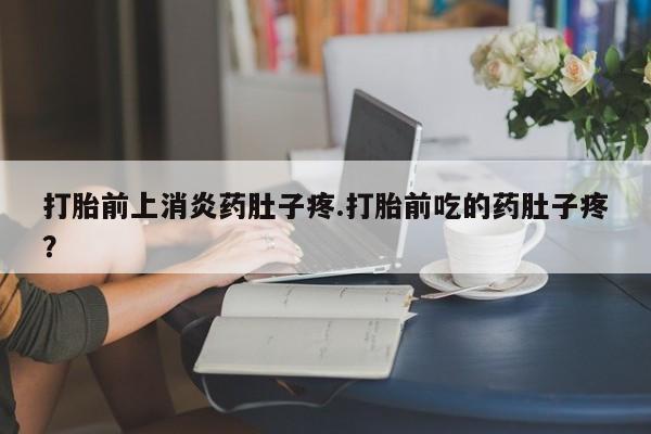 米非米索网上购买打胎前上消炎药肚子疼.打胎前吃的药肚子疼？