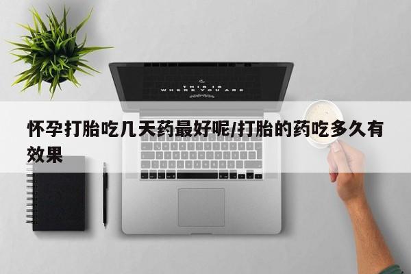 米非米索网上购买怀孕打胎吃几天药最好呢/打胎的药吃多久有效果
