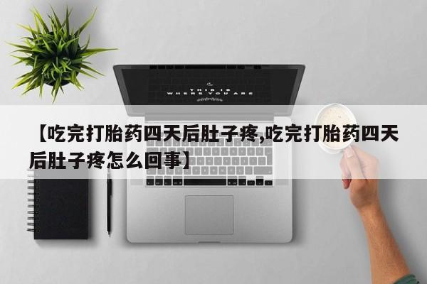 米非米索网上购买【吃完打胎药四天后肚子疼,吃完打胎药四天后肚子疼怎么回事】