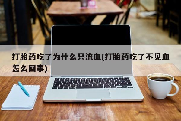 米非米索网上购买打胎药吃了为什么只流血(打胎药吃了不见血怎么回事)