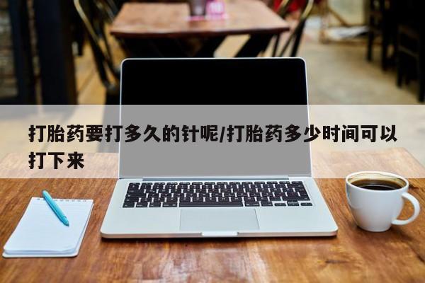米非米索网上购买打胎药要打多久的针呢/打胎药多少时间可以打下来