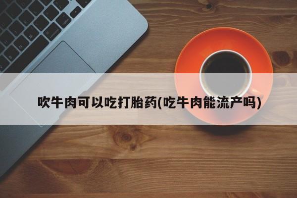 米非米索网上购买吹牛肉可以吃打胎药(吃牛肉能流产吗)