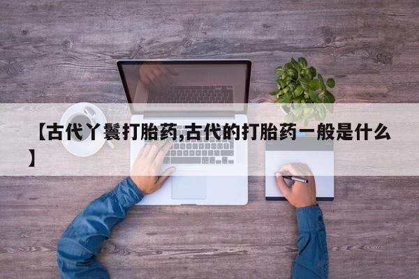 米非米索网上购买【古代丫鬟打胎药,古代的打胎药一般是什么】